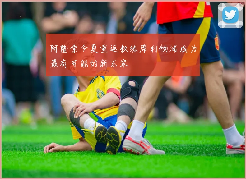 阿隆索今夏重返教练席利物浦成为最有可能的新东家