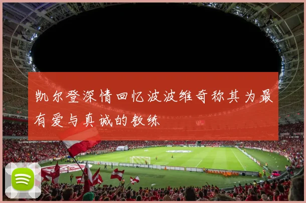 凯尔登深情回忆波波维奇称其为最有爱与真诚的教练