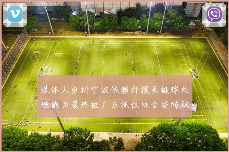 媒体人分析宁波依赖外援关键球处理能力最终被广东抓住机会逆转取胜