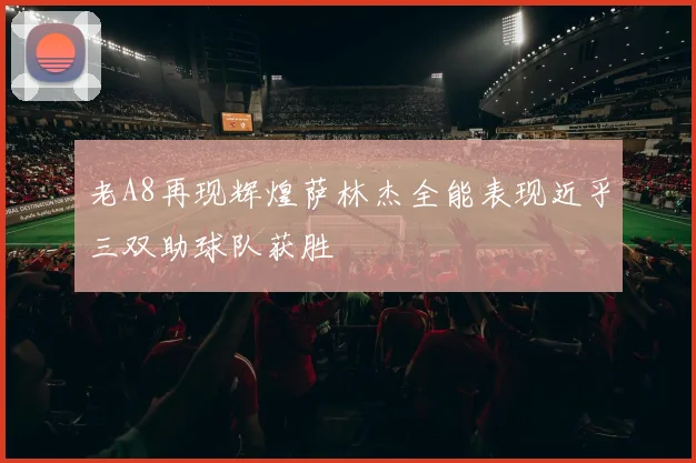 老A8再现辉煌萨林杰全能表现近乎三双助球队获胜