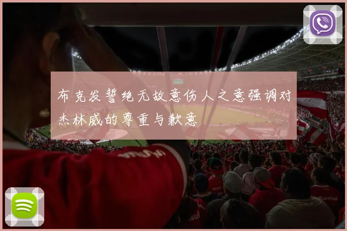 布克发誓绝无故意伤人之意强调对杰林威的尊重与歉意