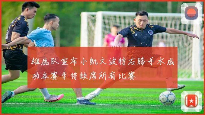 雄鹿队宣布小凯文波特右膝手术成功本赛季将缺席所有比赛