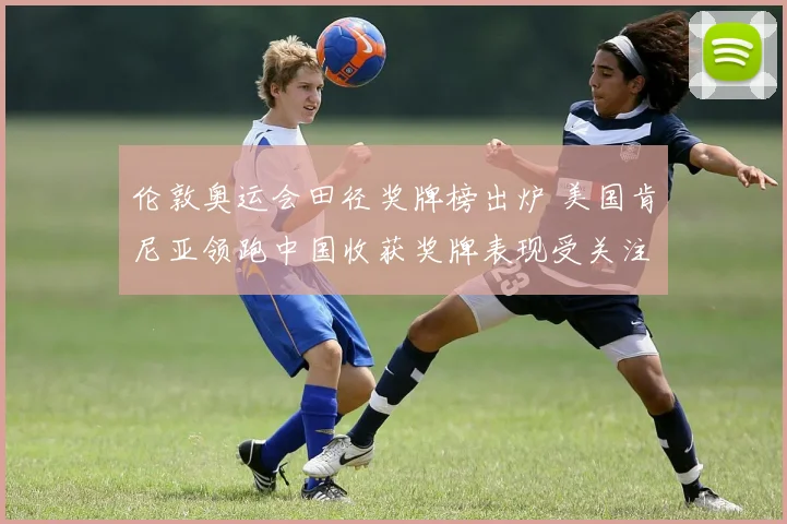 伦敦奥运会田径奖牌榜出炉 美国肯尼亚领跑中国收获奖牌表现受关注