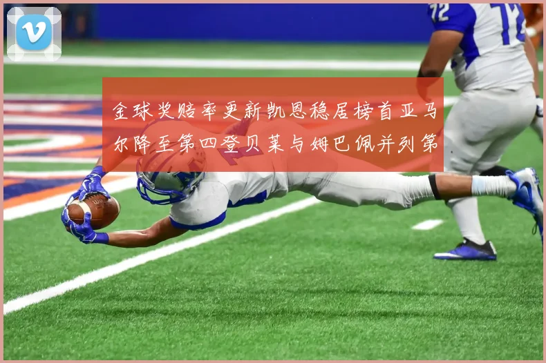 金球奖赔率更新凯恩稳居榜首亚马尔降至第四登贝莱与姆巴佩并列第五