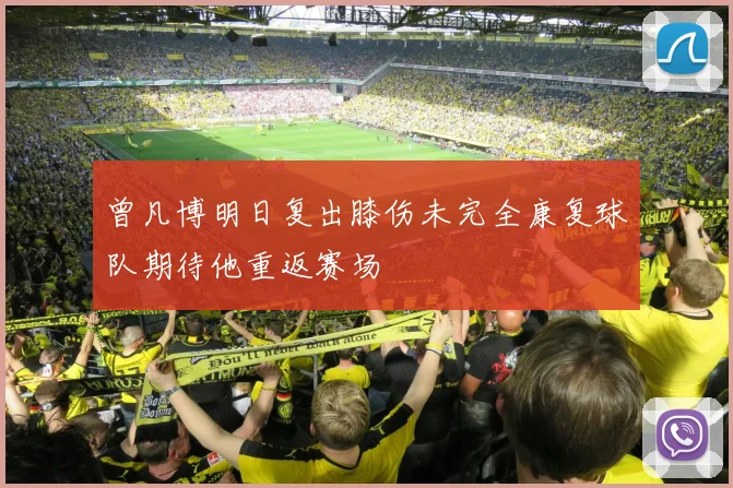 曾凡博明日复出膝伤未完全康复球队期待他重返赛场