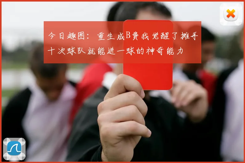 今日趣图：重生成B费我觉醒了摊手十次球队就能进一球的神奇能力