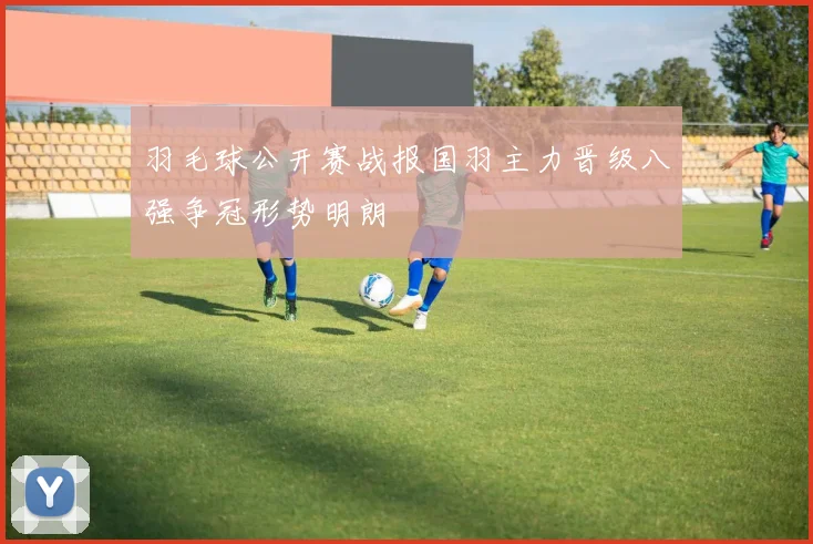羽毛球公开赛战报国羽主力晋级八强争冠形势明朗