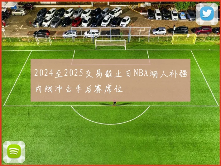 2024至2025交易截止日NBA湖人补强内线冲击季后赛席位