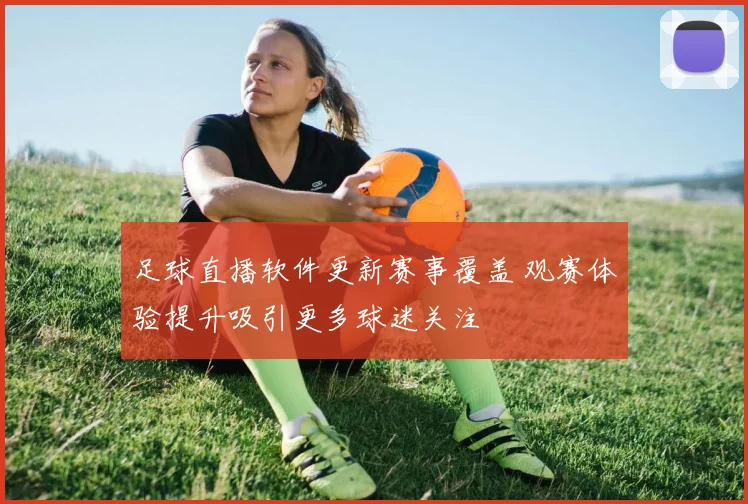 足球直播软件更新赛事覆盖 观赛体验提升吸引更多球迷关注
