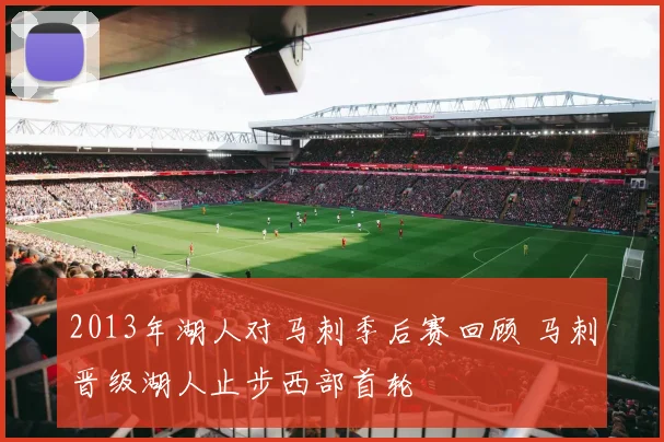 2013年湖人对马刺季后赛回顾 马刺晋级湖人止步西部首轮