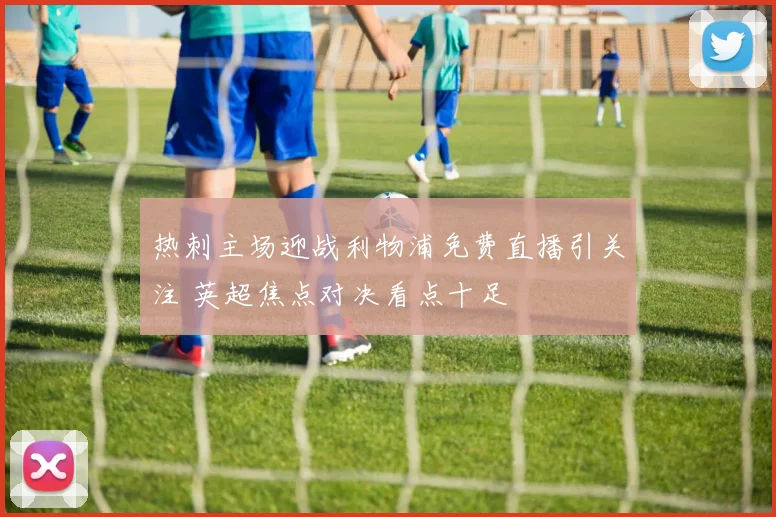 热刺主场迎战利物浦免费直播引关注 英超焦点对决看点十足