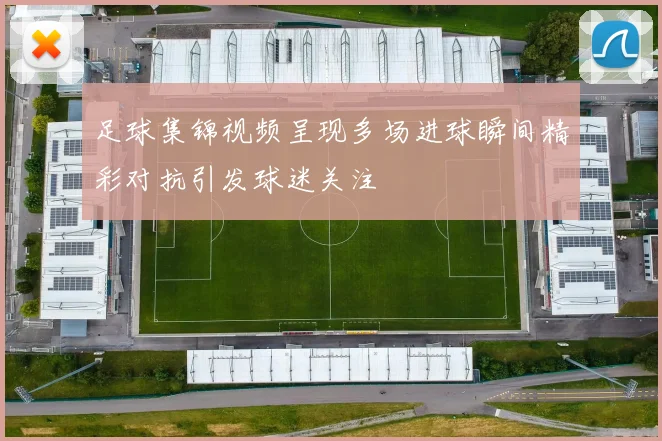 足球集锦视频呈现多场进球瞬间精彩对抗引发球迷关注