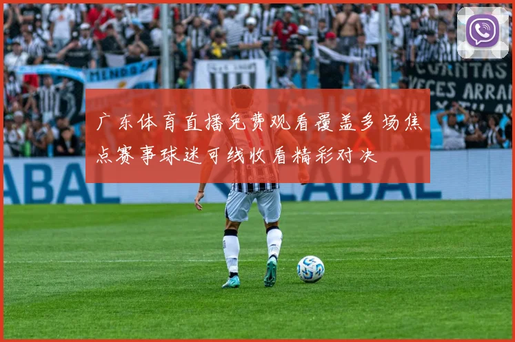 广东体育直播免费观看覆盖多场焦点赛事球迷可线收看精彩对决