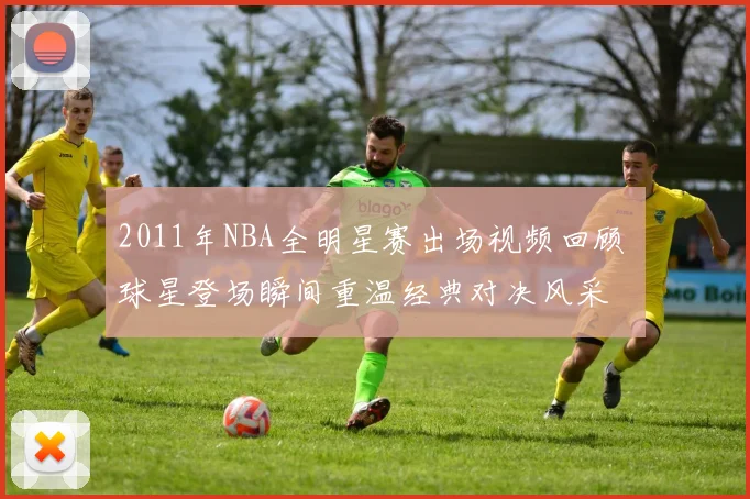 2011年NBA全明星赛出场视频回顾 球星登场瞬间重温经典对决风采