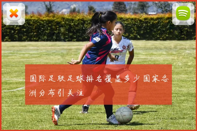 国际足联足球排名覆盖多少国家各洲分布引关注