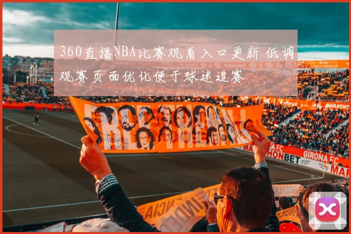 360直播NBA比赛观看入口更新 低调观赛页面优化便于球迷追赛